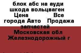 блок абс на ауди ,шкода,вольцваген › Цена ­ 10 000 - Все города Авто » Продажа запчастей   . Московская обл.,Железнодорожный г.